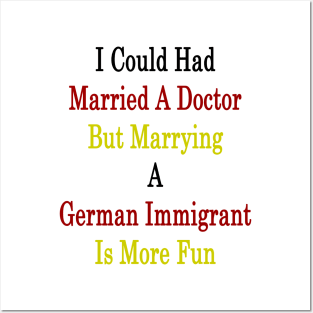 I Could Had Married A Doctor But Marrying A German Immigrant Is More Fun Posters and Art